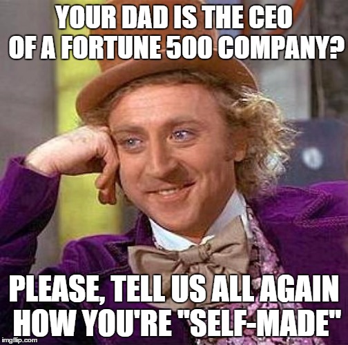 Creepy Condescending Wonka | YOUR DAD IS THE CEO OF A FORTUNE 500 COMPANY? PLEASE, TELL US ALL AGAIN HOW YOU'RE "SELF-MADE" | image tagged in memes,creepy condescending wonka | made w/ Imgflip meme maker