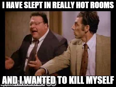 I HAVE SLEPT IN REALLY HOT ROOMS AND I WANTED TO KILL MYSELF | image tagged in memes,kramer,newman | made w/ Imgflip meme maker