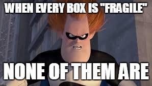 Syndrome Incredibles | WHEN EVERY BOX IS "FRAGILE" NONE OF THEM ARE | image tagged in syndrome incredibles,AdviceAnimals | made w/ Imgflip meme maker