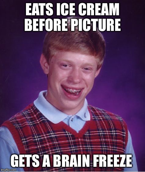 Bad Luck Brian Meme | EATS ICE CREAM BEFORE PICTURE GETS A BRAIN FREEZE | image tagged in memes,bad luck brian | made w/ Imgflip meme maker