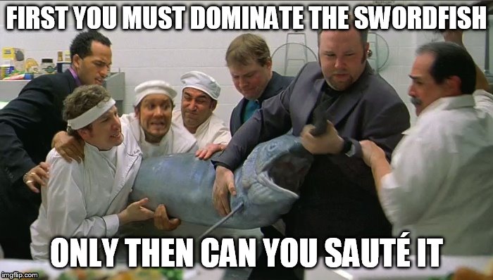 FIRST YOU MUST DOMINATETHE SWORDFISH ONLY THEN CAN YOU SAUTÉ IT | image tagged in chef | made w/ Imgflip meme maker
