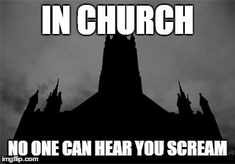 no one can hear you scream | IN CHURCH NO ONE CAN HEAR YOU SCREAM | image tagged in church,creepy,scream | made w/ Imgflip meme maker