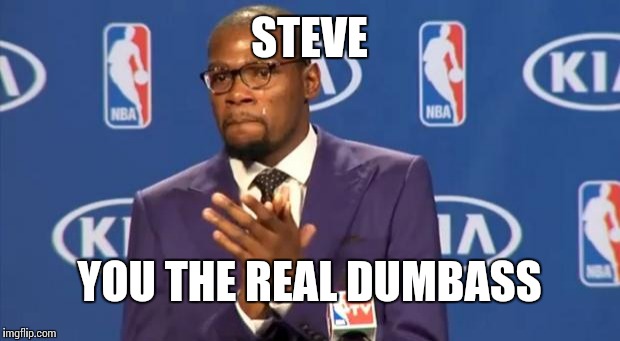 You The Real MVP Meme | STEVE YOU THE REAL DUMBASS | image tagged in memes,you the real mvp | made w/ Imgflip meme maker