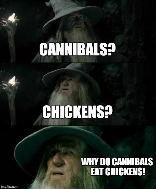 Confused Gandalf | CANNIBALS? CHICKENS? WHY DO CANNIBALS EAT CHICKENS! | image tagged in memes,confused gandalf | made w/ Imgflip meme maker