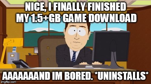 Aaaaand Its Gone Meme | NICE, I FINALLY FINISHED MY 1.5+GB GAME DOWNLOAD AAAAAAAND IM BORED. *UNINSTALLS* | image tagged in memes,aaaaand its gone | made w/ Imgflip meme maker