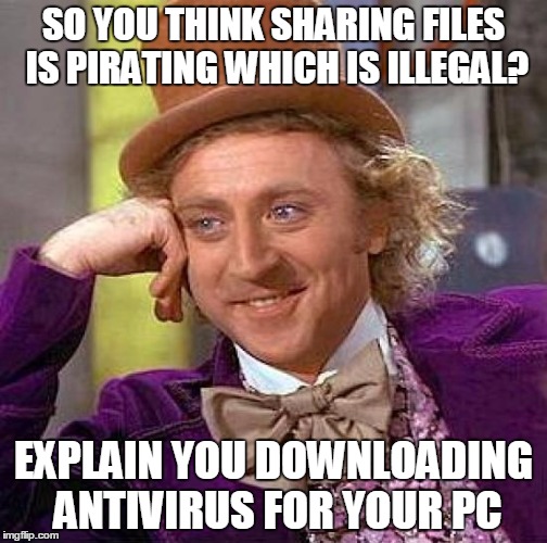 Creepy Condescending Wonka Meme | SO YOU THINK SHARING FILES IS PIRATING WHICH IS ILLEGAL? EXPLAIN YOU DOWNLOADING ANTIVIRUS FOR YOUR PC | image tagged in memes,creepy condescending wonka | made w/ Imgflip meme maker