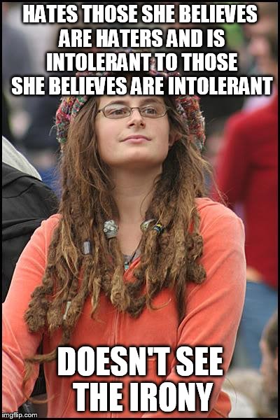 College Liberal Meme | HATES THOSE SHE BELIEVES ARE HATERS AND IS INTOLERANT TO THOSE SHE BELIEVES ARE INTOLERANT DOESN'T SEE THE IRONY | image tagged in memes,college liberal | made w/ Imgflip meme maker