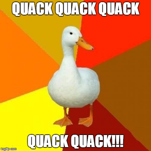 Tech Impaired Duck Meme | QUACK QUACK QUACK QUACK QUACK!!! | image tagged in memes,tech impaired duck | made w/ Imgflip meme maker