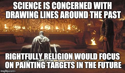 Choose Wisely | SCIENCE IS CONCERNED WITH DRAWING LINES AROUND THE PAST RIGHTFULLY RELIGION WOULD FOCUS ON PAINTING TARGETS IN THE FUTURE | image tagged in choose wisely | made w/ Imgflip meme maker