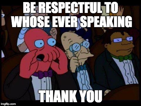 You Should Feel Bad Zoidberg Meme | BE RESPECTFUL TO WHOSE EVER SPEAKING THANK YOU | image tagged in memes,you should feel bad zoidberg | made w/ Imgflip meme maker
