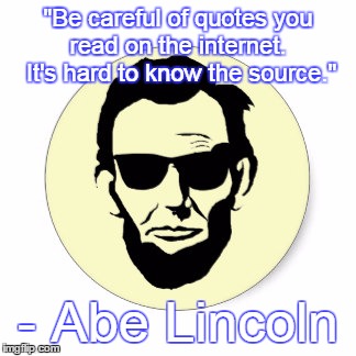 "Be careful of quotes you read on the internet.  It's hard to know the source." - Abe Lincoln | made w/ Imgflip meme maker