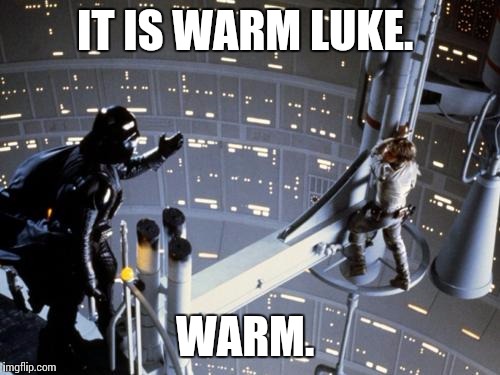 Luke skywalker and Darth Vader | IT IS WARM LUKE. WARM. | image tagged in luke skywalker and darth vader | made w/ Imgflip meme maker