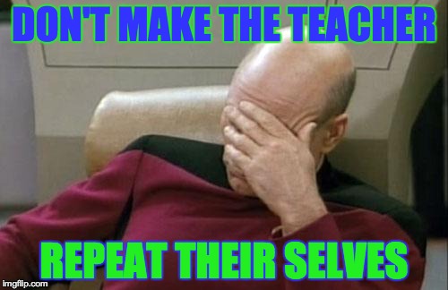 Captain Picard Facepalm Meme | DON'T MAKE THE TEACHER REPEAT THEIR SELVES | image tagged in memes,captain picard facepalm | made w/ Imgflip meme maker