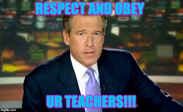 Brian Williams Was There | RESPECT AND OBEY UR TEACHERS!!! | image tagged in memes,brian williams was there | made w/ Imgflip meme maker