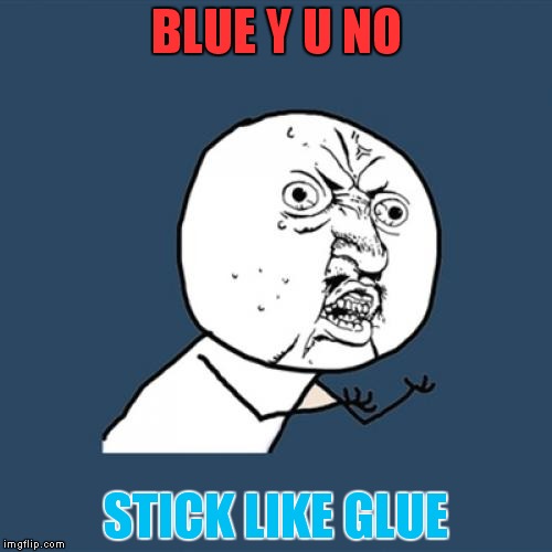 Y U No | BLUE Y U NO STICK LIKE GLUE | image tagged in memes,y u no | made w/ Imgflip meme maker