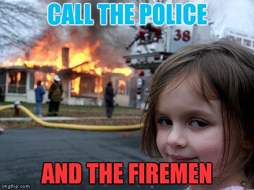 Disaster Girl | CALL THE POLICE AND THE FIREMEN | image tagged in memes,disaster girl | made w/ Imgflip meme maker