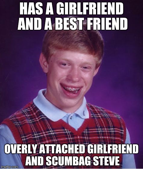 Bad Luck Brian Meme | HAS A GIRLFRIEND AND A BEST FRIEND OVERLY ATTACHED GIRLFRIEND AND SCUMBAG STEVE | image tagged in memes,bad luck brian,overly attached girlfriend,scumbag steve,girlfriend,best friends | made w/ Imgflip meme maker