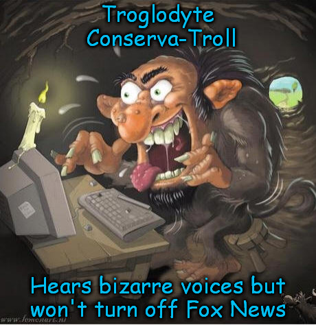 Troglodyte Conserva-Troll | Troglodyte Conserva-Troll Hears bizarre voices but won't turn off Fox News | image tagged in trolling | made w/ Imgflip meme maker