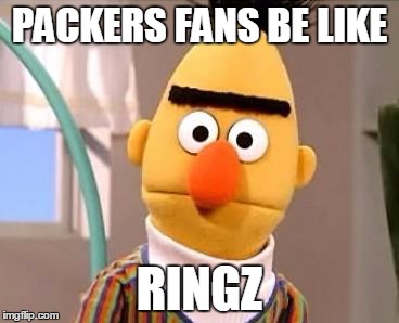 Bert | PACKERS FANS BE LIKE RINGZ | image tagged in packers,nfl,football | made w/ Imgflip meme maker