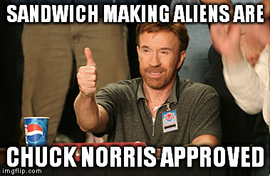 SANDWICH MAKING ALIENS ARE CHUCK NORRIS APPROVED | made w/ Imgflip meme maker