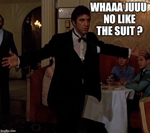 scarface meme 4 | WHAAA JUUU NO LIKE THE SUIT ? | image tagged in scarface meme 4 | made w/ Imgflip meme maker