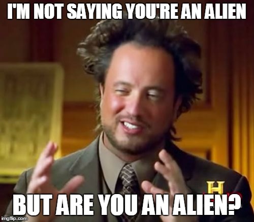 Ancient Aliens Meme | I'M NOT SAYING YOU'RE AN ALIEN BUT ARE YOU AN ALIEN? | image tagged in memes,ancient aliens | made w/ Imgflip meme maker