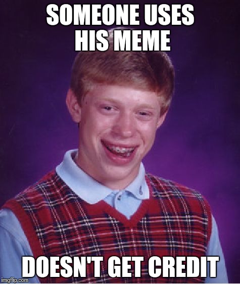 Bad Luck Brian Meme | SOMEONE USES HIS MEME DOESN'T GET CREDIT | image tagged in memes,bad luck brian | made w/ Imgflip meme maker