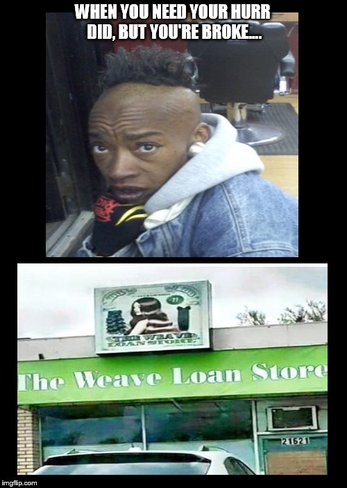 Bring your broke bald head over here.... | WHEN YOU NEED YOUR HURR DID, BUT YOU'RE BROKE.... | image tagged in funny memes,hair,bald | made w/ Imgflip meme maker