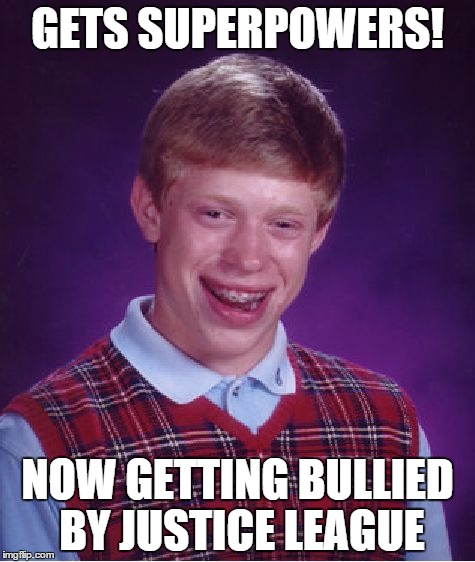 Bad Luck Brian | GETS SUPERPOWERS! NOW GETTING BULLIED BY JUSTICE LEAGUE | image tagged in memes,bad luck brian | made w/ Imgflip meme maker