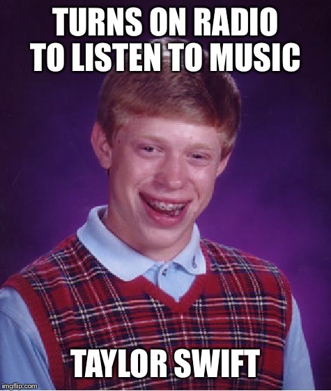 Bad Luck Brian | TURNS ON RADIO TO LISTEN TO MUSIC TAYLOR SWIFT | image tagged in memes,bad luck brian | made w/ Imgflip meme maker