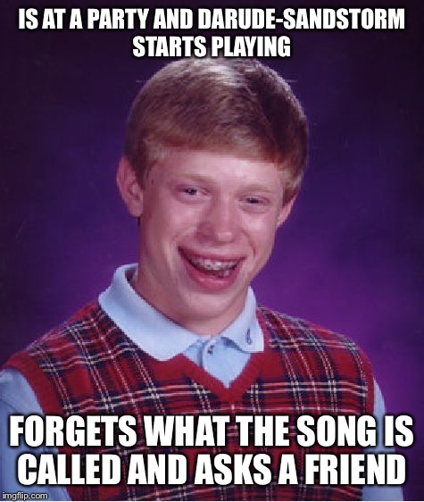 Bad Luck Brian Meme | IS AT A PARTY AND DARUDE-SANDSTORM STARTS PLAYING FORGETS WHAT THE SONG IS CALLED AND ASKS A FRIEND | image tagged in memes,bad luck brian | made w/ Imgflip meme maker
