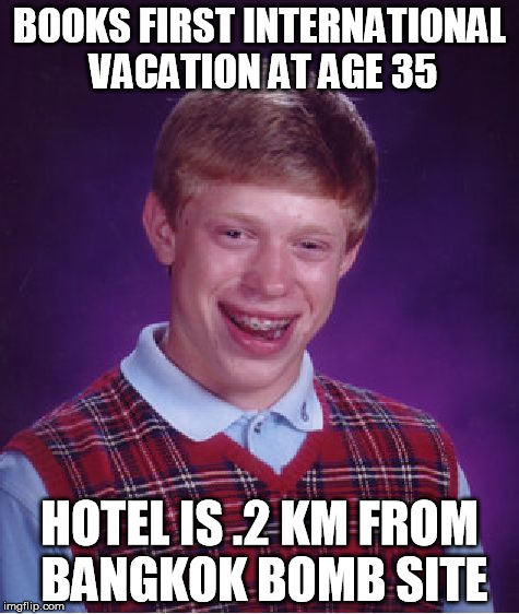 Bad Luck Brian Meme | BOOKS FIRST INTERNATIONAL VACATION AT AGE 35 HOTEL IS .2 KM FROM BANGKOK BOMB SITE | image tagged in memes,bad luck brian | made w/ Imgflip meme maker