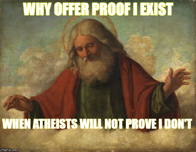 WHY OFFER PROOF I EXIST WHEN ATHEISTS WILL NOT PROVE I DON'T | made w/ Imgflip meme maker