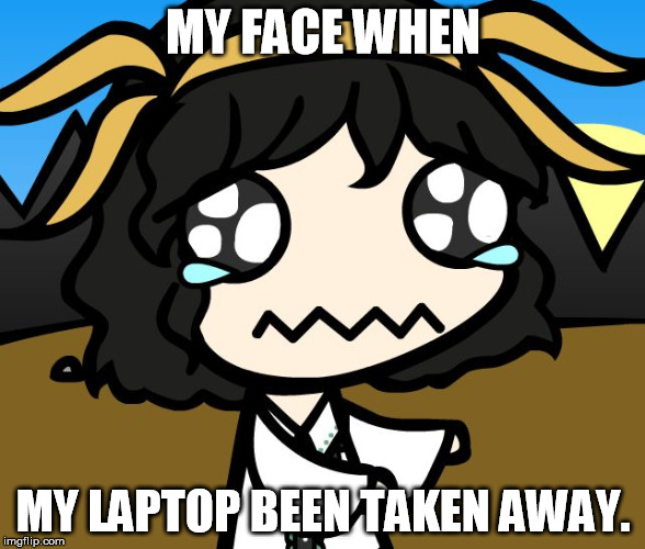 Sad Alyssa is sad because...... | MY FACE WHEN MY LAPTOP BEEN TAKEN AWAY. | image tagged in that face when,sad,walfas,touhou,crybaby | made w/ Imgflip meme maker