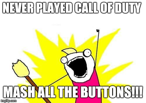 X All The Y | NEVER PLAYED CALL OF DUTY MASH ALL THE BUTTONS!!! | image tagged in memes,x all the y | made w/ Imgflip meme maker