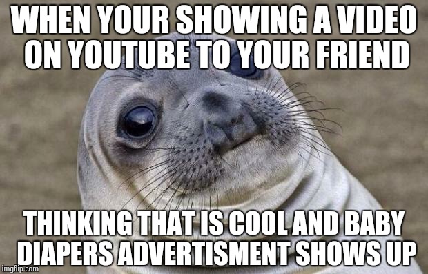 Awkward Moment Sealion | WHEN YOUR SHOWING A VIDEO ON YOUTUBE TO YOUR FRIEND THINKING THAT IS COOL AND BABY DIAPERS ADVERTISMENT SHOWS UP | image tagged in memes,awkward moment sealion | made w/ Imgflip meme maker