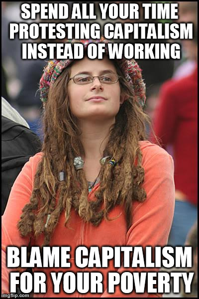 College Liberal | SPEND ALL YOUR TIME PROTESTING CAPITALISM INSTEAD OF WORKING BLAME CAPITALISM FOR YOUR POVERTY | image tagged in memes,college liberal | made w/ Imgflip meme maker