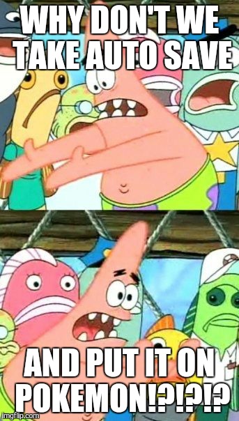 Put It Somewhere Else Patrick | WHY DON'T WE TAKE AUTO SAVE AND PUT IT ON POKEMON!?!?!? | image tagged in memes,put it somewhere else patrick | made w/ Imgflip meme maker