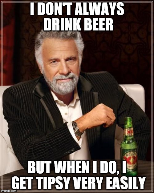 The Most Interesting Man In The World | I DON'T ALWAYS DRINK BEER BUT WHEN I DO, I GET TIPSY VERY EASILY | image tagged in memes,the most interesting man in the world | made w/ Imgflip meme maker