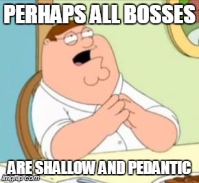 Perhaps Peter Griffin | PERHAPS ALL BOSSES ARE SHALLOW AND PEDANTIC | image tagged in perhaps peter griffin | made w/ Imgflip meme maker