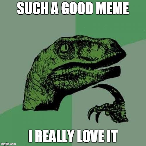 Philosoraptor Meme | SUCH A GOOD MEME I REALLY LOVE IT | image tagged in memes,philosoraptor | made w/ Imgflip meme maker