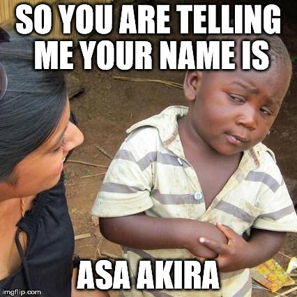 Third World Skeptical Kid Meme | SO YOU ARE TELLING ME YOUR NAME IS ASA AKIRA | image tagged in memes,third world skeptical kid | made w/ Imgflip meme maker