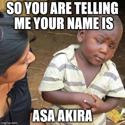 Third World Skeptical Kid | SO YOU ARE TELLING ME YOUR NAME IS ASA AKIRA | image tagged in memes,third world skeptical kid | made w/ Imgflip meme maker
