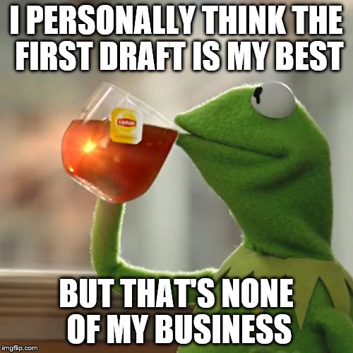 But That's None Of My Business Meme | I PERSONALLY THINK THE FIRST DRAFT IS MY BEST BUT THAT'S NONE OF MY BUSINESS | image tagged in memes,but thats none of my business,kermit the frog | made w/ Imgflip meme maker