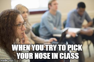 WHEN YOU TRY TO PICK YOUR NOSE IN CLASS | image tagged in memes | made w/ Imgflip meme maker