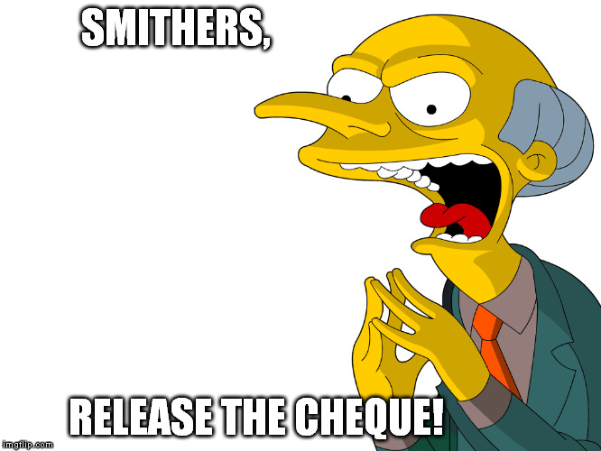 Smithers, release the cheque! | SMITHERS, RELEASE THE CHEQUE! | image tagged in stephen harper,mr burns,smithers,election 2015,90000,duffy scandal | made w/ Imgflip meme maker