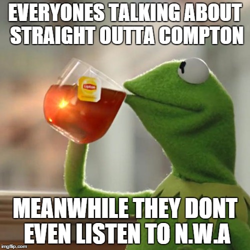 But That's None Of My Business | EVERYONES TALKING ABOUT STRAIGHT OUTTA COMPTON MEANWHILE THEY DONT EVEN LISTEN TO N.W.A | image tagged in memes,but thats none of my business,kermit the frog | made w/ Imgflip meme maker