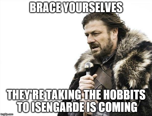 Brace Yourselves X is Coming Meme | BRACE YOURSELVES THEY'RE TAKING THE HOBBITS TO ISENGARDE IS COMING | image tagged in memes,brace yourselves x is coming | made w/ Imgflip meme maker