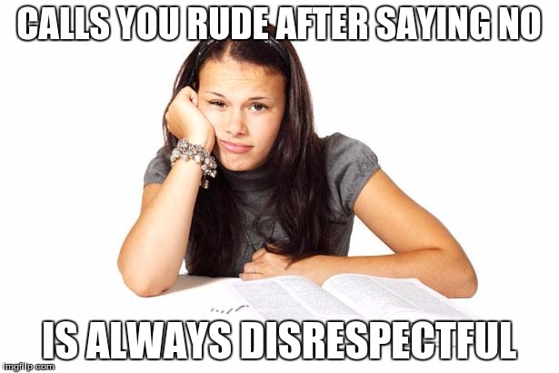 school | CALLS YOU RUDE AFTER SAYING NO IS ALWAYS DISRESPECTFUL | image tagged in school | made w/ Imgflip meme maker