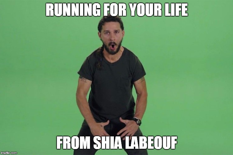 Shia labeouf JUST DO IT | RUNNING FOR YOUR LIFE FROM SHIA LABEOUF | image tagged in shia labeouf just do it | made w/ Imgflip meme maker
